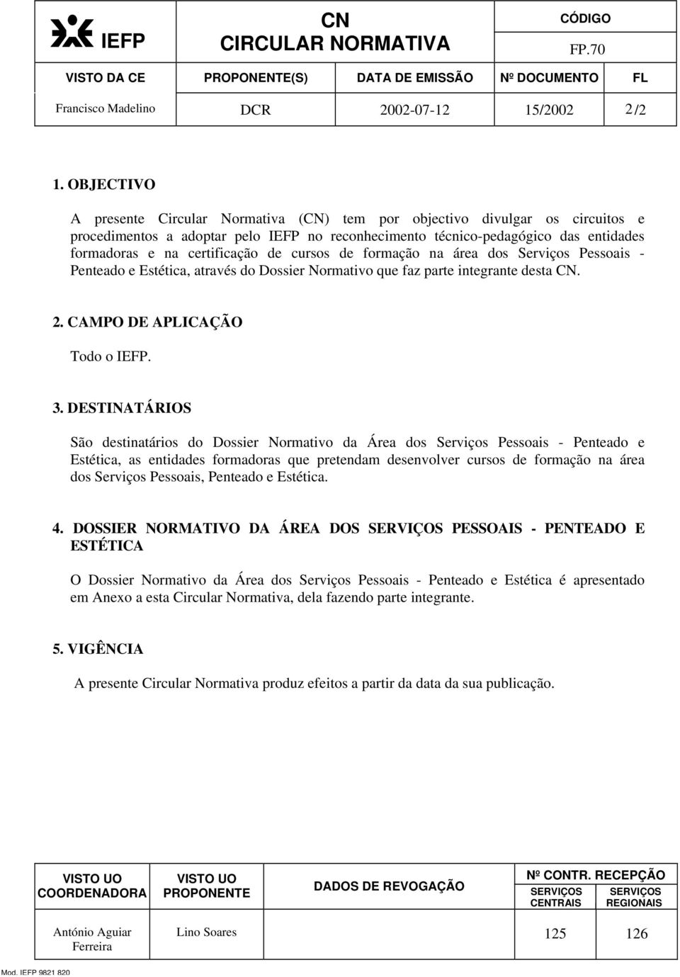 certificação de cursos de formação na área dos Serviços Pessoais - Penteado e Estética, através do Dossier Normativo que faz parte integrante desta CN. 2. CAMPO DE APLICAÇÃO Todo o IEFP. 3.