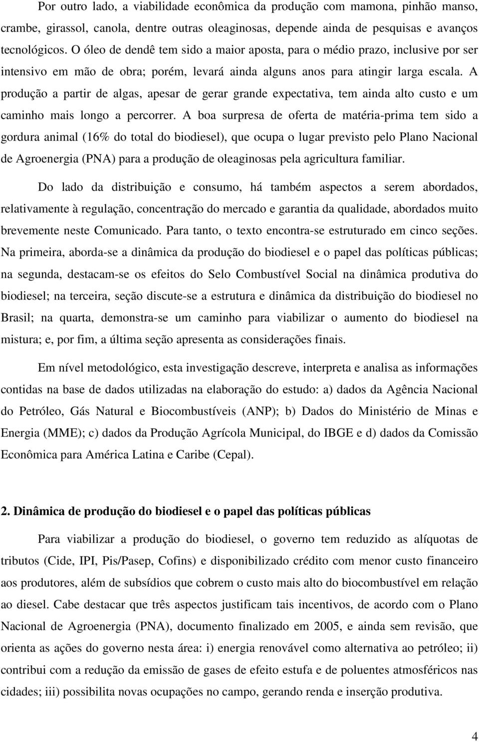 A produção a partir de algas, apesar de gerar grande expectativa, tem ainda alto custo e um caminho mais longo a percorrer.