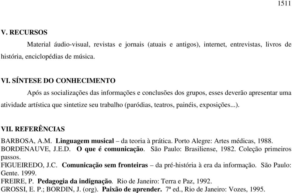 exposições...). VII. REFERÊNCIAS BARBOSA, A.M. Linguagem musical da teoria à prática. Porto Alegre: Artes médicas, 1988. BORDENAUVE, J.E.D. O que é comunicação. São Paulo: Brasiliense, 1982.