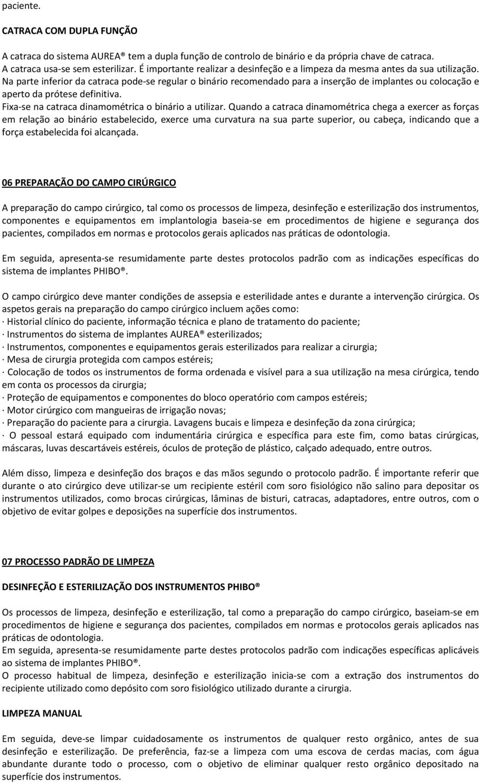 Na parte inferior da catraca pode-se regular o binário recomendado para a inserção de implantes ou colocação e aperto da prótese definitiva. Fixa-se na catraca dinamométrica o binário a utilizar.