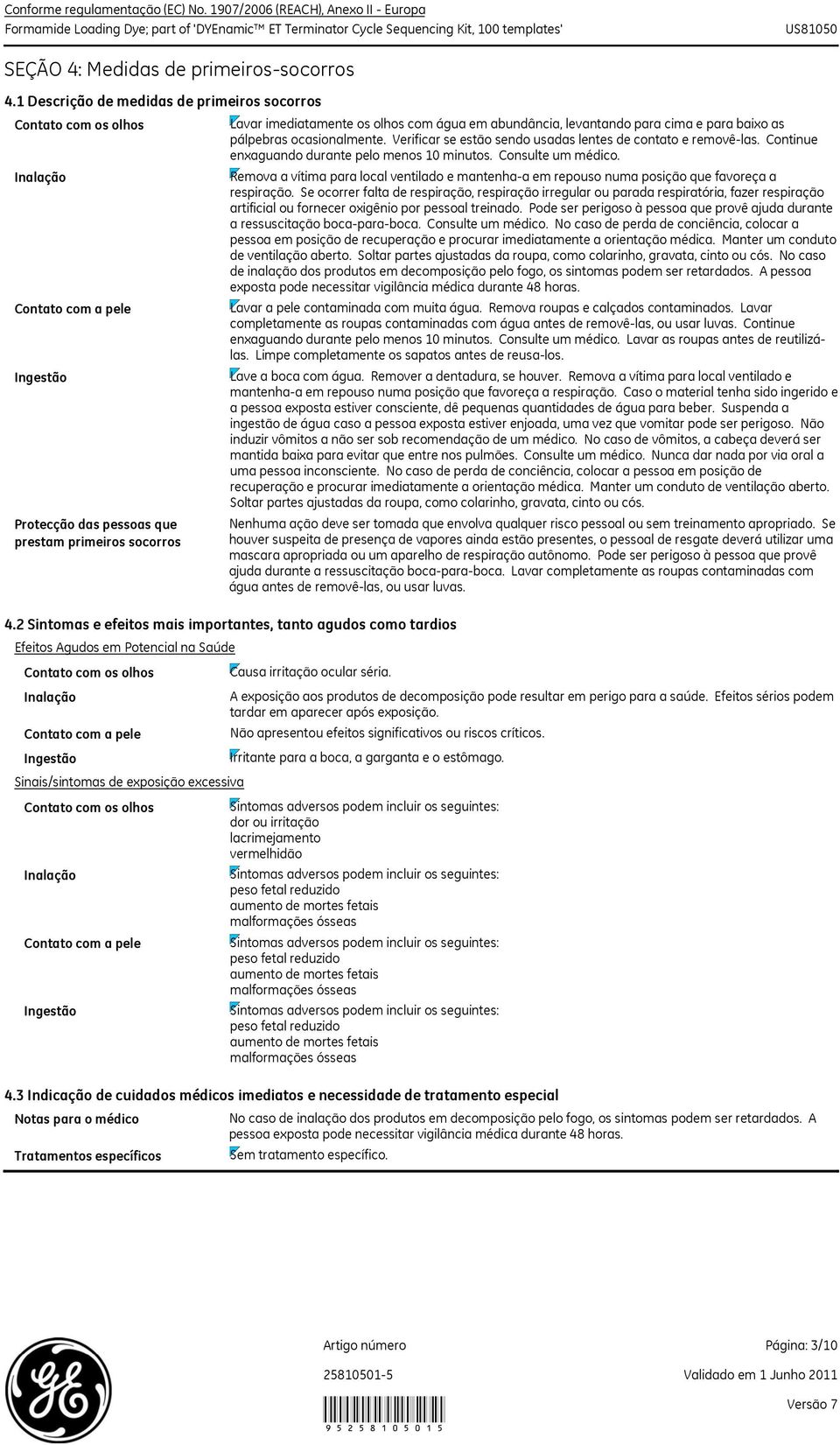 Lavar imediatamente os olhos com água em abundância, levantando para cima e para baixo as pálpebras ocasionalmente. Verificar se estão sendo usadas lentes de contato e removêlas.