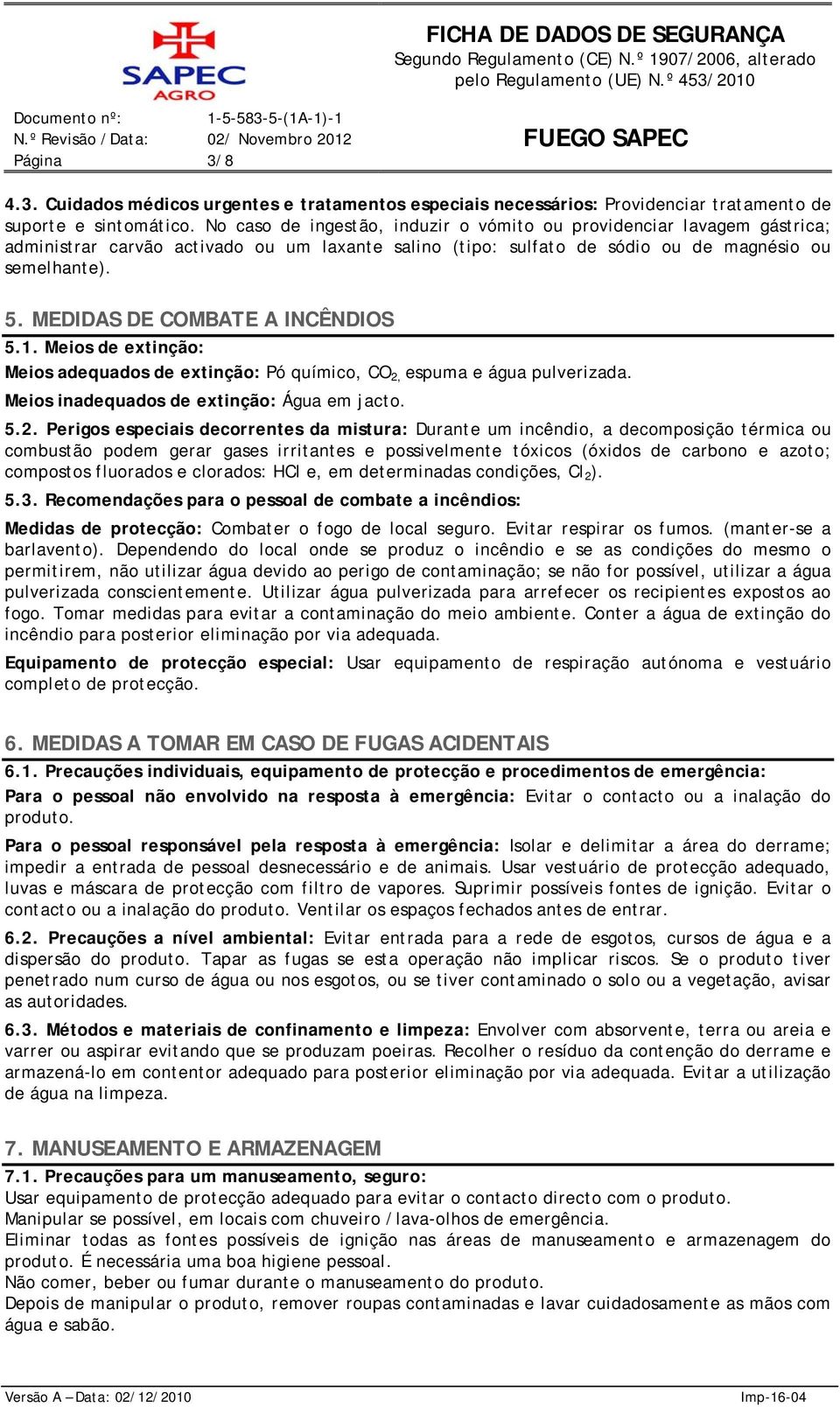 MEDIDAS DE COMBATE A INCÊIOS 5.1. Meios de extinção: Meios adequados de extinção: Pó químico, CO 2,