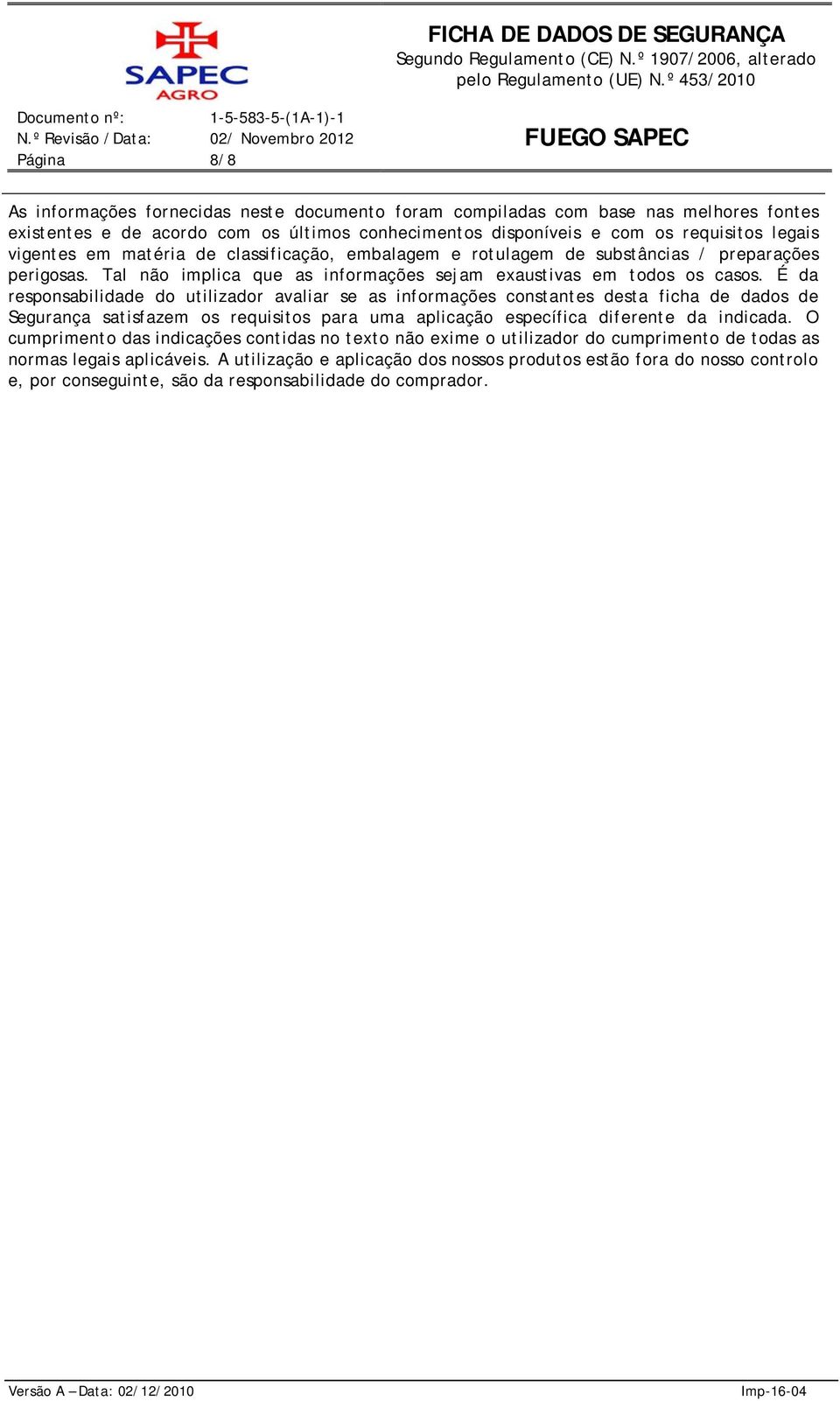 É da responsabilidade do utilizador avaliar se as informações constantes desta ficha de dados de Segurança satisfazem os requisitos para uma aplicação específica diferente da indicada.