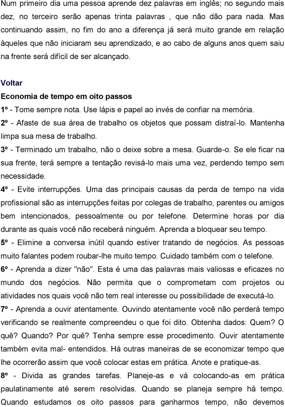 Voltar Economia de tempo em oito passos 1º - Tome sempre nota. Use lápis e papel ao invés de confiar na memória. 2º - Afaste de sua área de trabalho os objetos que possam distraí-lo.