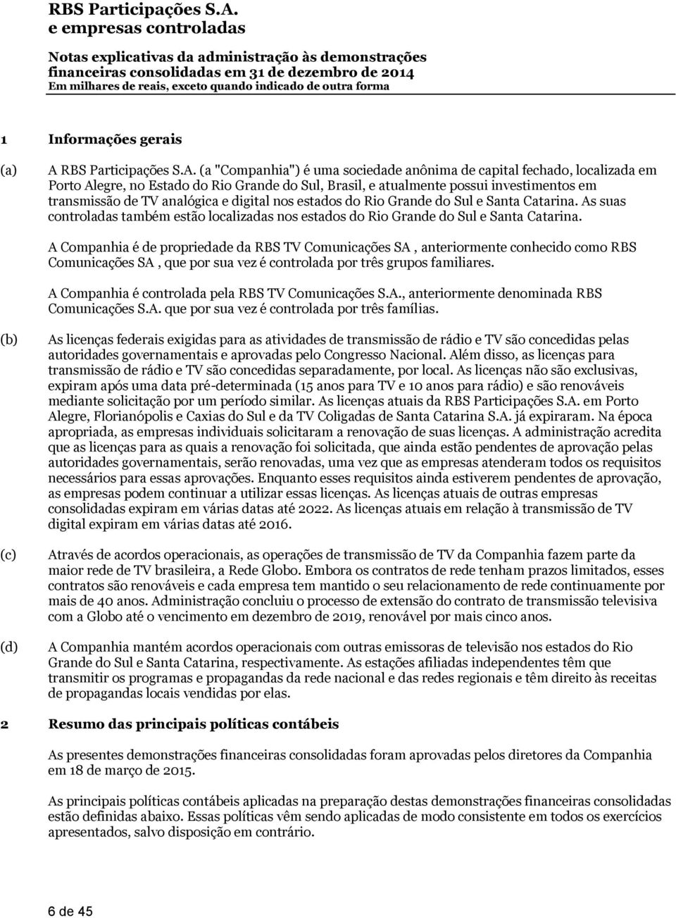 (a "Companhia") é uma sociedade anônima de capital fechado, localizada em Porto Alegre, no Estado do Rio Grande do Sul, Brasil, e atualmente possui investimentos em transmissão de TV analógica e