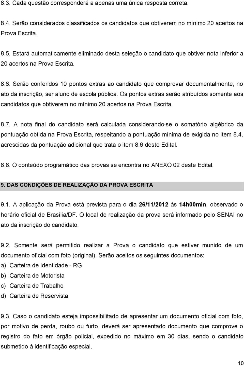 Serão conferidos 10 pontos extras ao candidato que comprovar documentalmente, no ato da inscrição, ser aluno de escola pública.