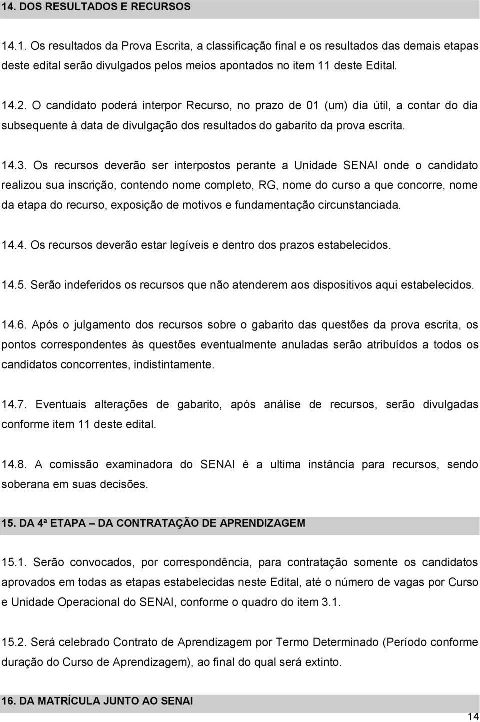 Os recursos deverão ser interpostos perante a Unidade onde o candidato realizou sua inscrição, contendo nome completo, RG, nome do curso a que concorre, nome da etapa do recurso, exposição de motivos