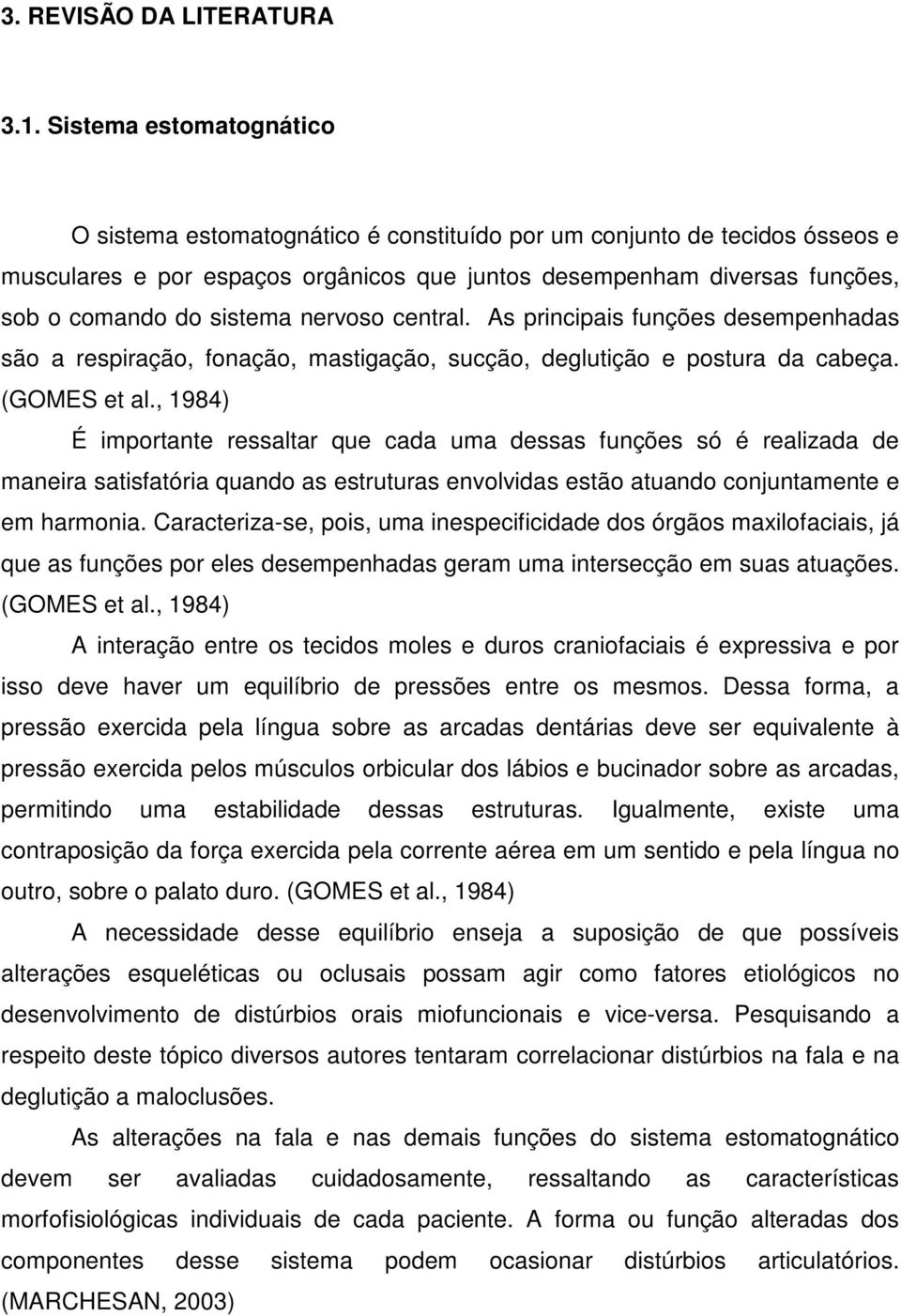 sistema nervoso central. As principais funções desempenhadas são a respiração, fonação, mastigação, sucção, deglutição e postura da cabeça. (GOMES et al.