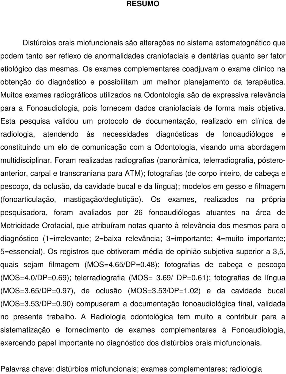 Muitos exames radiográficos utilizados na Odontologia são de expressiva relevância para a Fonoaudiologia, pois fornecem dados craniofaciais de forma mais objetiva.