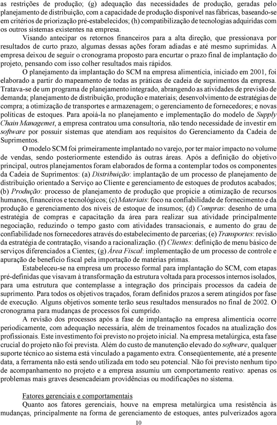 Visando antecipar os retornos financeiros para a alta direção, que pressionava por resultados de curto prazo, algumas dessas ações foram adiadas e até mesmo suprimidas.