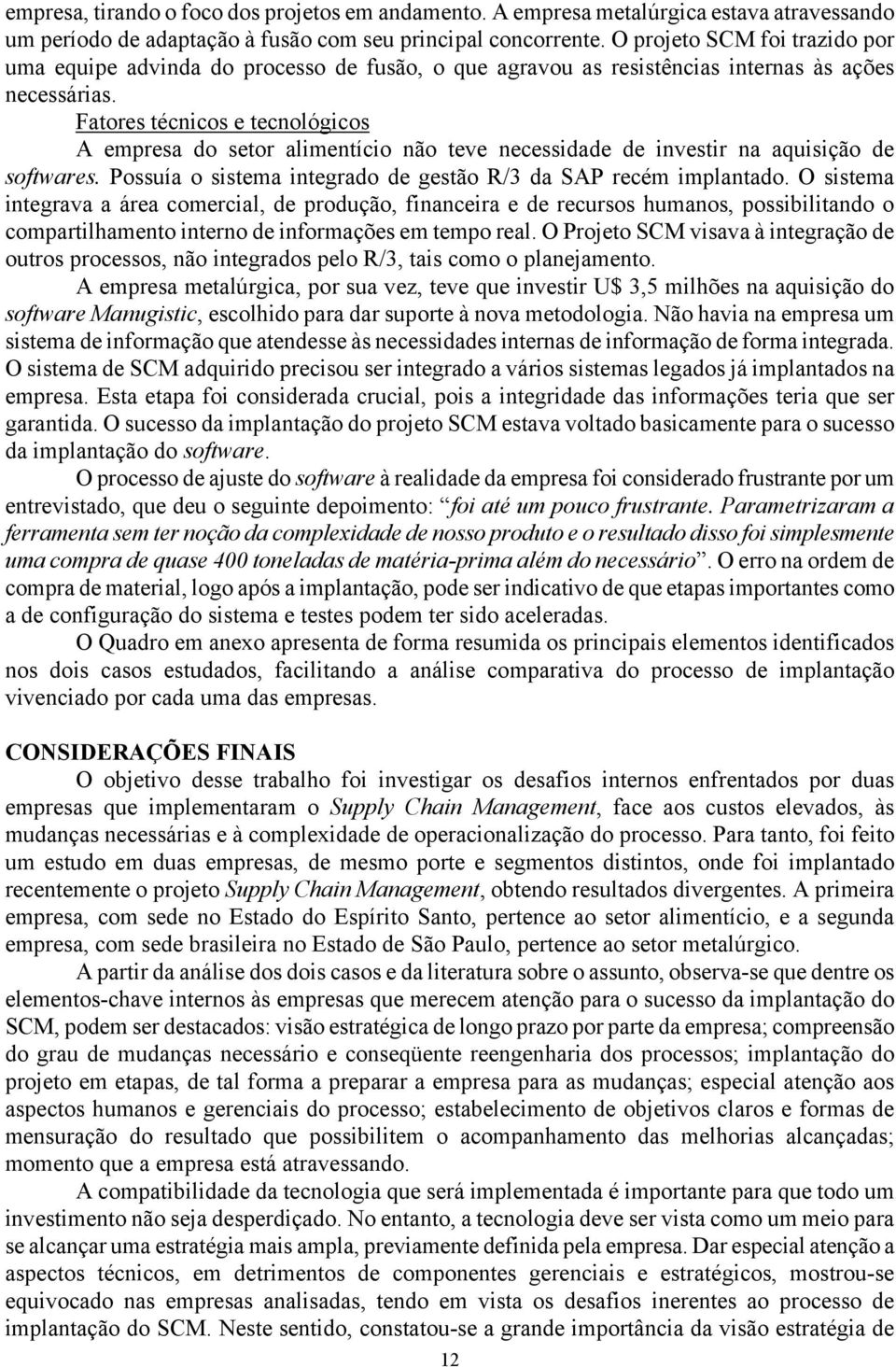 Fatores técnicos e tecnológicos A empresa do setor alimentício não teve necessidade de investir na aquisição de softwares. Possuía o sistema integrado de gestão R/3 da SAP recém implantado.