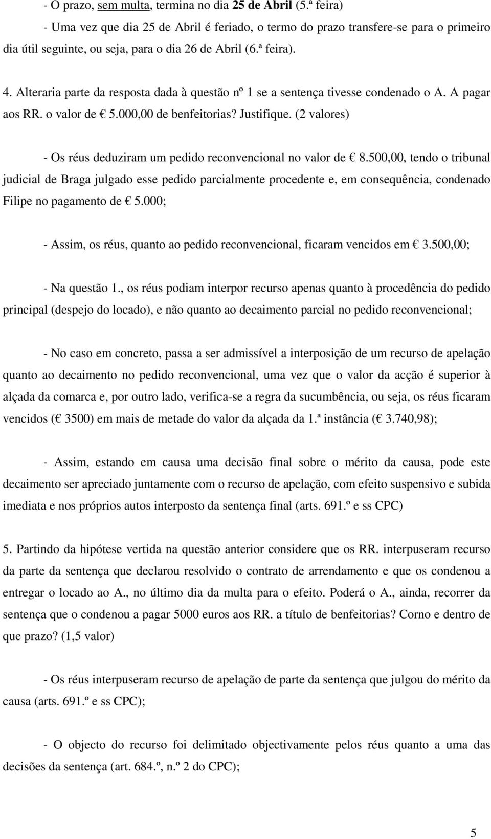 Alteraria parte da resposta dada à questão nº 1 se a sentença tivesse condenado o A. A pagar aos RR. o valor de 5.000,00 de benfeitorias? Justifique.