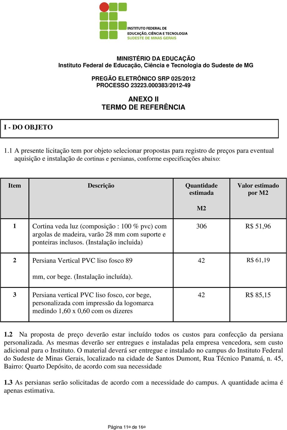 Quantidade estimada Valor estimado por M2 M2 1 Cortina veda luz (composição : 100 % pvc) com argolas de madeira, varão 28 mm com suporte e ponteiras inclusos.