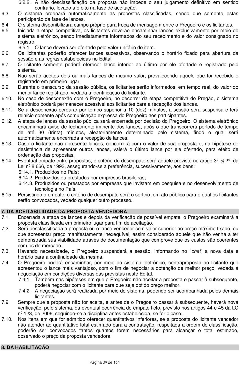 O sistema disponibilizará campo próprio para troca de mensagem entre o Pregoeiro e os licitantes. 6.5.