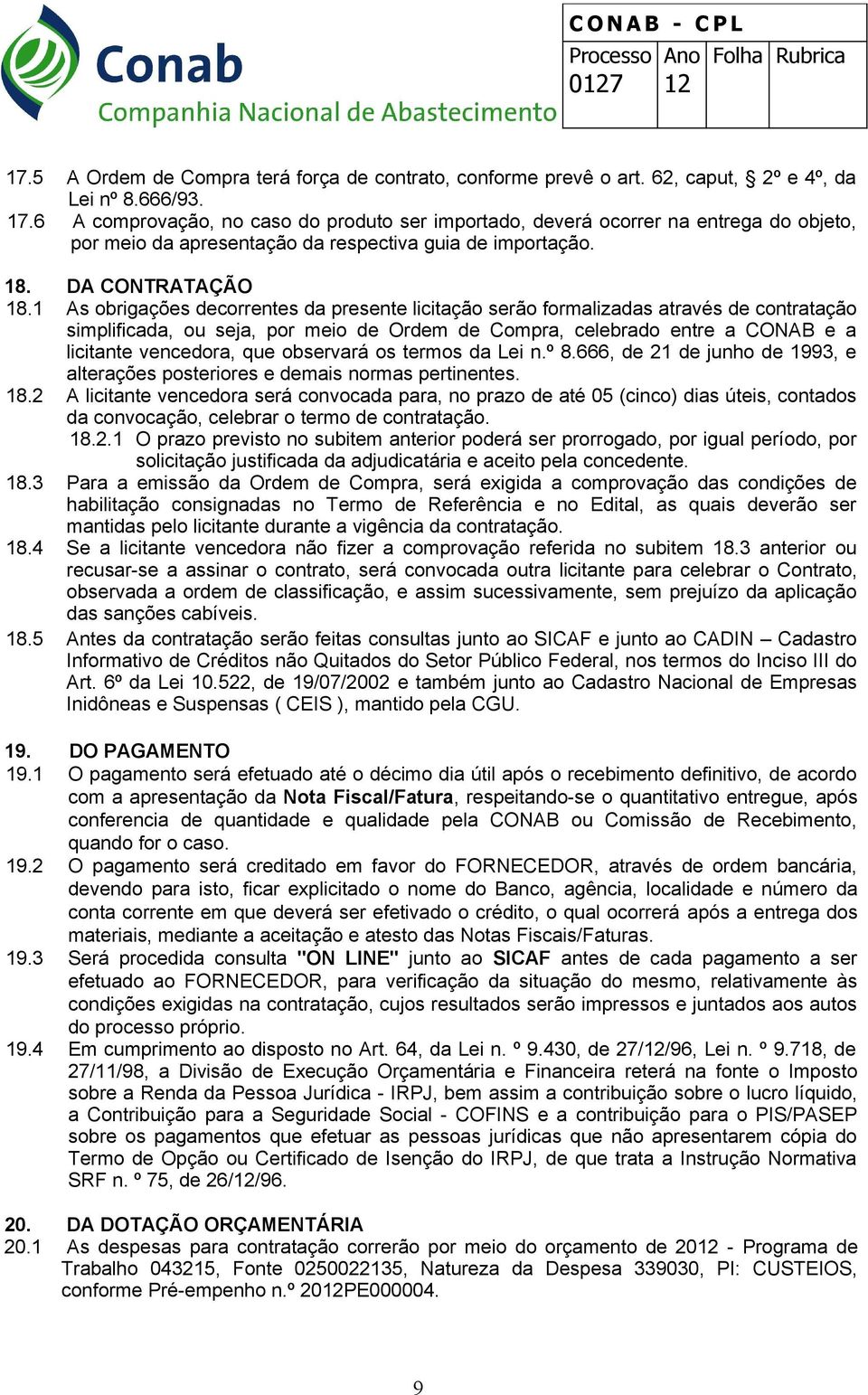 1 As obrigações decorrentes da presente licitação serão formalizadas através de contratação simplificada, ou seja, por meio de Ordem de Compra, celebrado entre a CONAB e a licitante vencedora, que