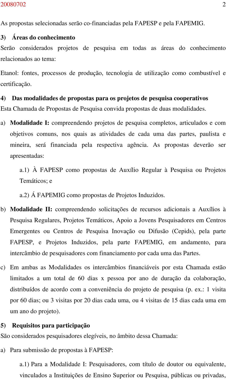 combustível e certificação. 4) Das modalidades de propostas para os projetos de pesquisa cooperativos Esta Chamada de Propostas de Pesquisa convida propostas de duas modalidades.