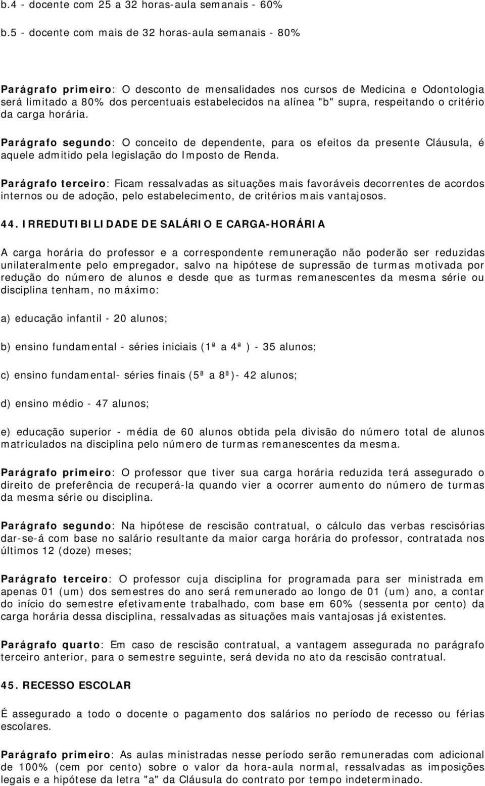 "b" supra, respeitando o critério da carga horária. Parágrafo segundo: O conceito de dependente, para os efeitos da presente Cláusula, é aquele admitido pela legislação do Imposto de Renda.