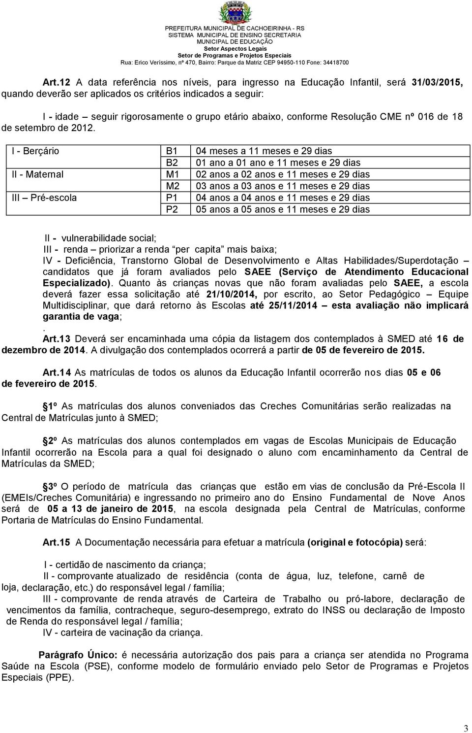 I - Berçário B1 04 meses a 11 meses e 29 dias B2 01 ano a 01 ano e 11 meses e 29 dias II - Maternal M1 02 anos a 02 anos e 11 meses e 29 dias M2 03 anos a 03 anos e 11 meses e 29 dias III Pré-escola