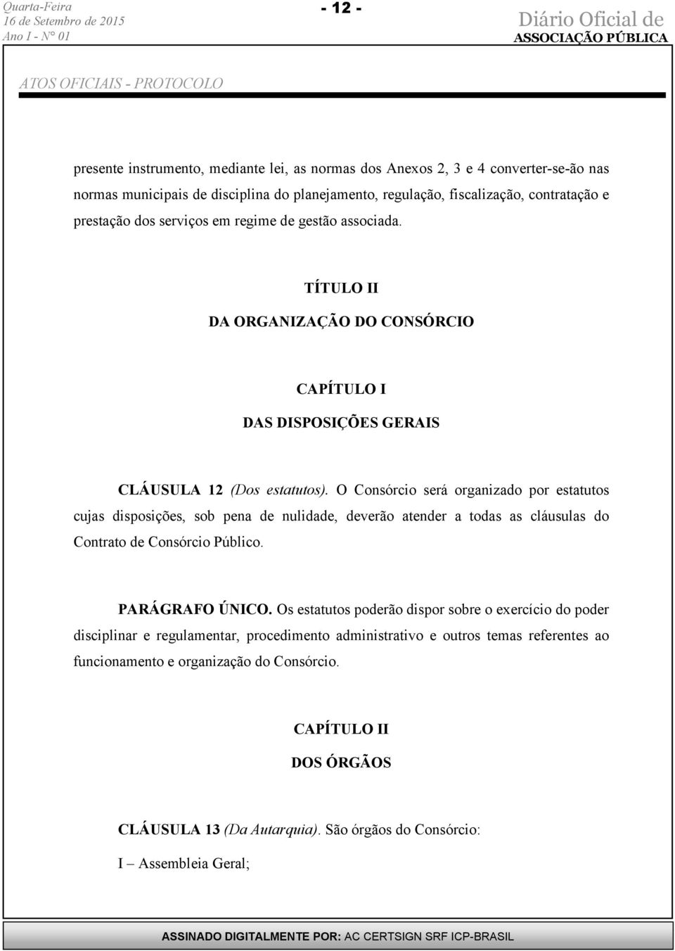 O Consórcio será organizado por estatutos cujas disposições, sob pena de nulidade, deverão atender a todas as cláusulas do Contrato de Consórcio Público. PARÁGRAFO ÚNICO.