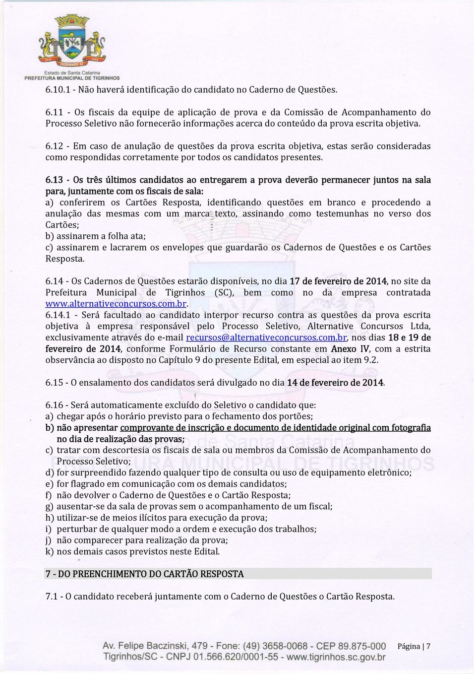 12 - Em caso de anulação de questões da prova escrita objetiva, estas serão consideradas como respondidas corretamente por todos os candidatos presentes. 6.1.13 - Os três últimos candidatos ao