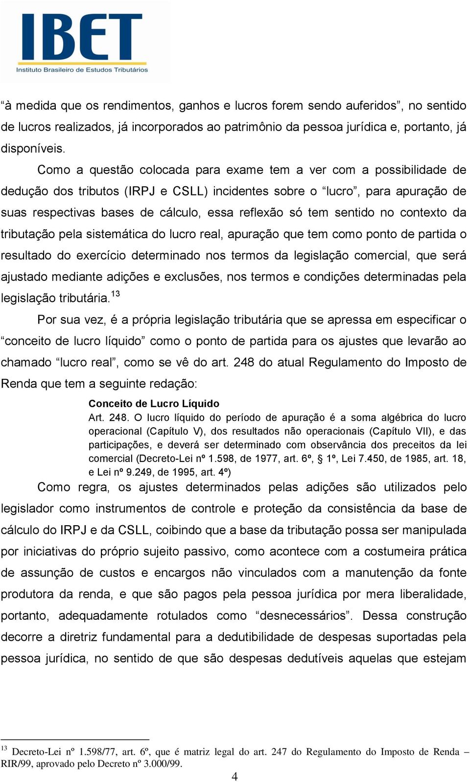 tem sentido no contexto da tributação pela sistemática do lucro real, apuração que tem como ponto de partida o resultado do exercício determinado nos termos da legislação comercial, que será ajustado