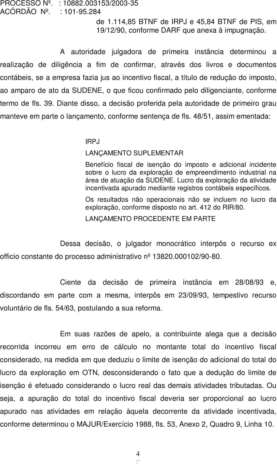 de redução do imposto, ao amparo de ato da SUDENE, o que ficou confirmado pelo diligenciante, conforme termo de fls. 39.