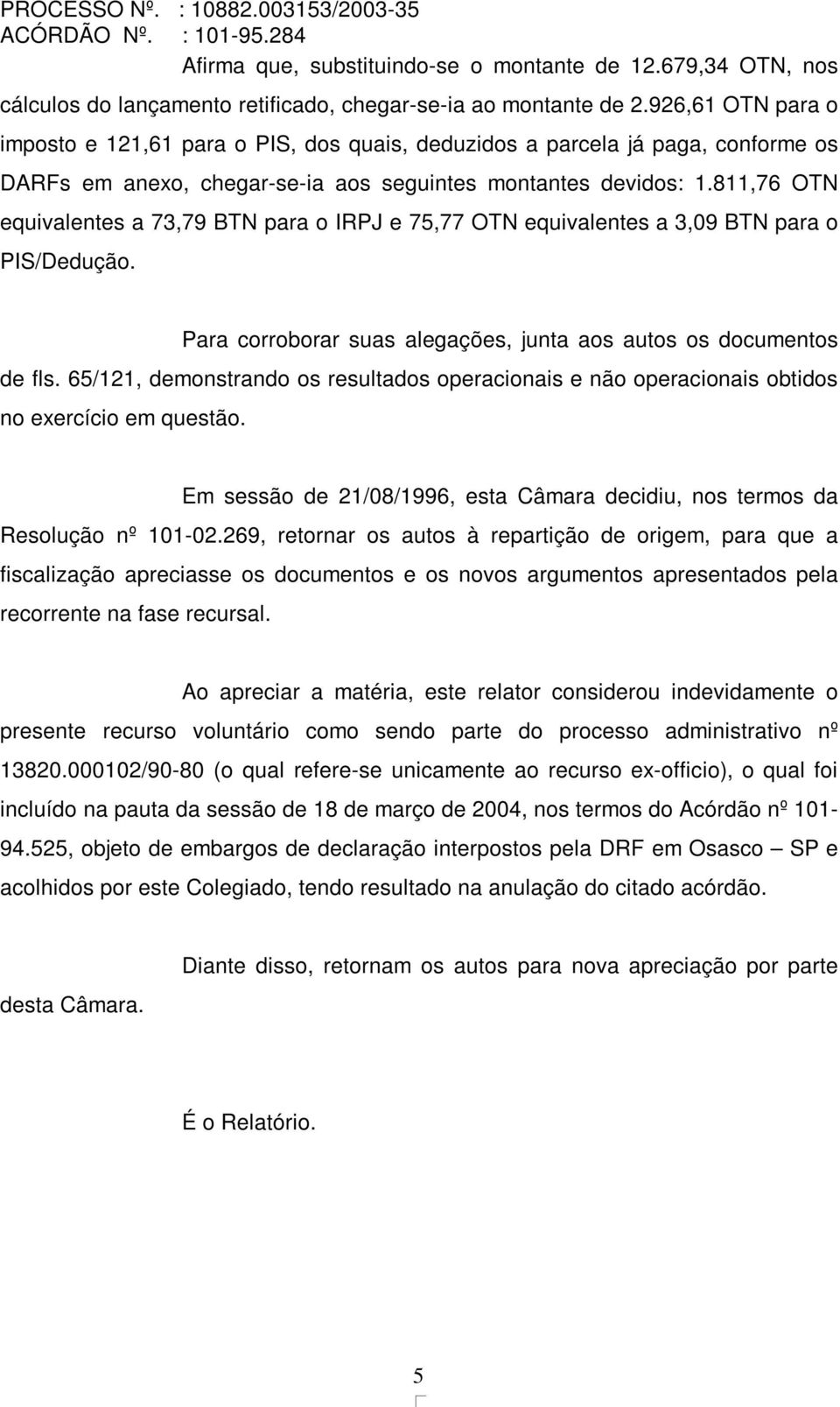 811,76 OTN equivalentes a 73,79 BTN para o IRPJ e 75,77 OTN equivalentes a 3,09 BTN para o PIS/Dedução. Para corroborar suas alegações, junta aos autos os documentos de fls.