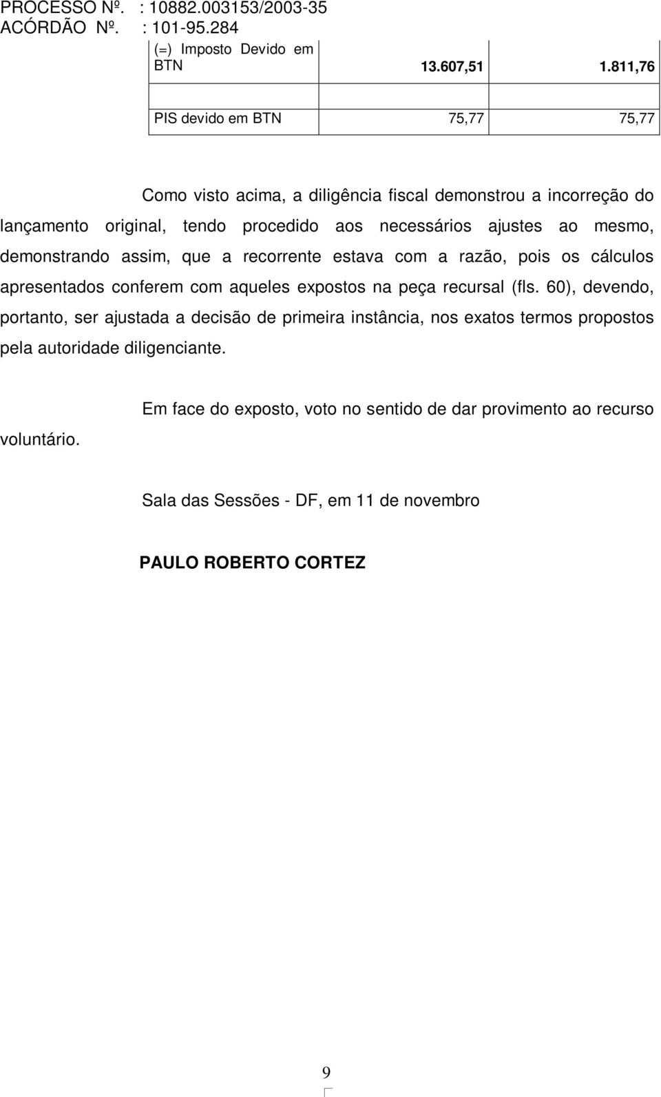 ajustes ao mesmo, demonstrando assim, que a recorrente estava com a razão, pois os cálculos apresentados conferem com aqueles expostos na peça recursal