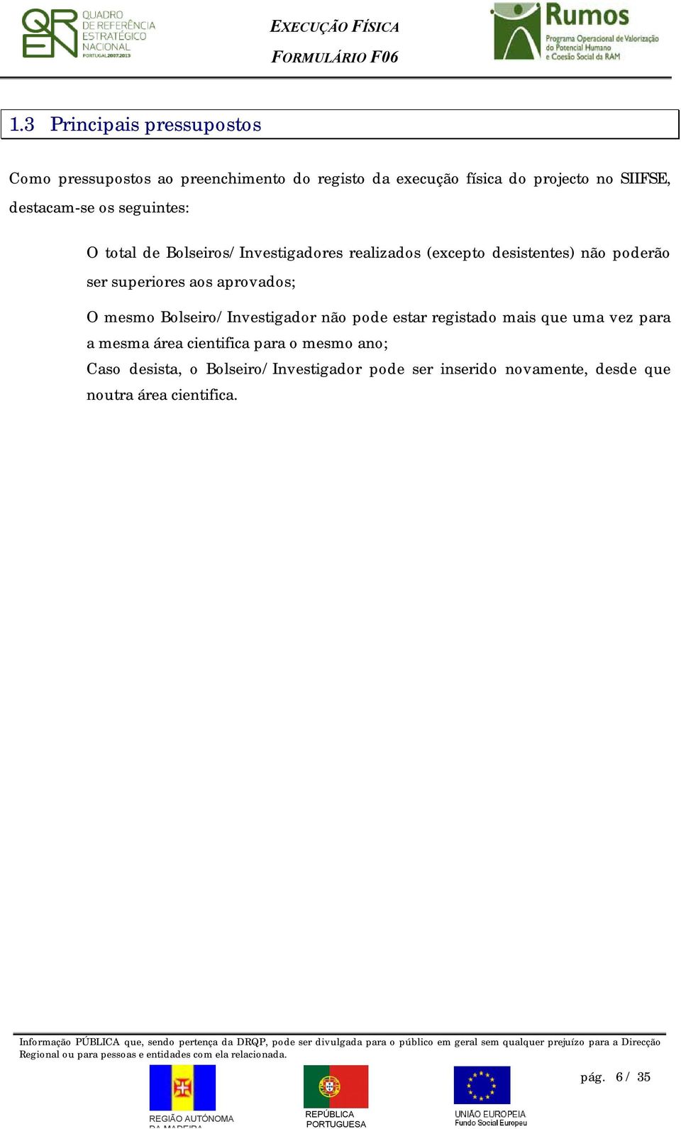 superiores aos aprovados; O mesmo Bolseiro/Investigador não pode estar registado mais que uma vez para a mesma área