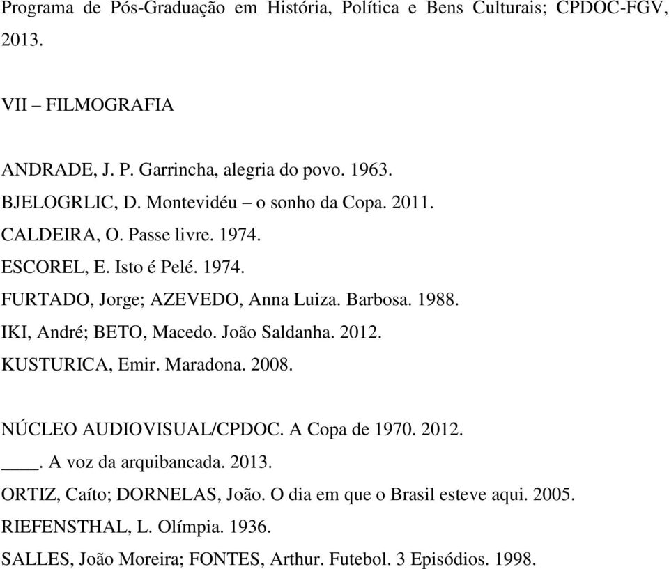 1988. IKI, André; BETO, Macedo. João Saldanha. 2012. KUSTURICA, Emir. Maradona. 2008. NÚCLEO AUDIOVISUAL/CPDOC. A Copa de 1970. 2012.. A voz da arquibancada.