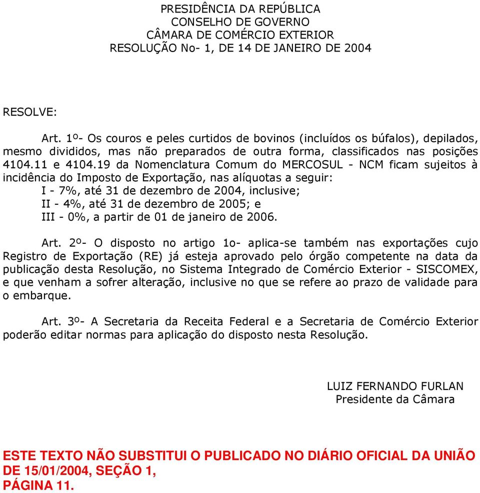 1º- Os couros e peles curtidos de bovinos (incluídos os búfalos), depilados, mesmo divididos, mas não preparados de outra forma, classificados nas posições 4104.11 e 4104.