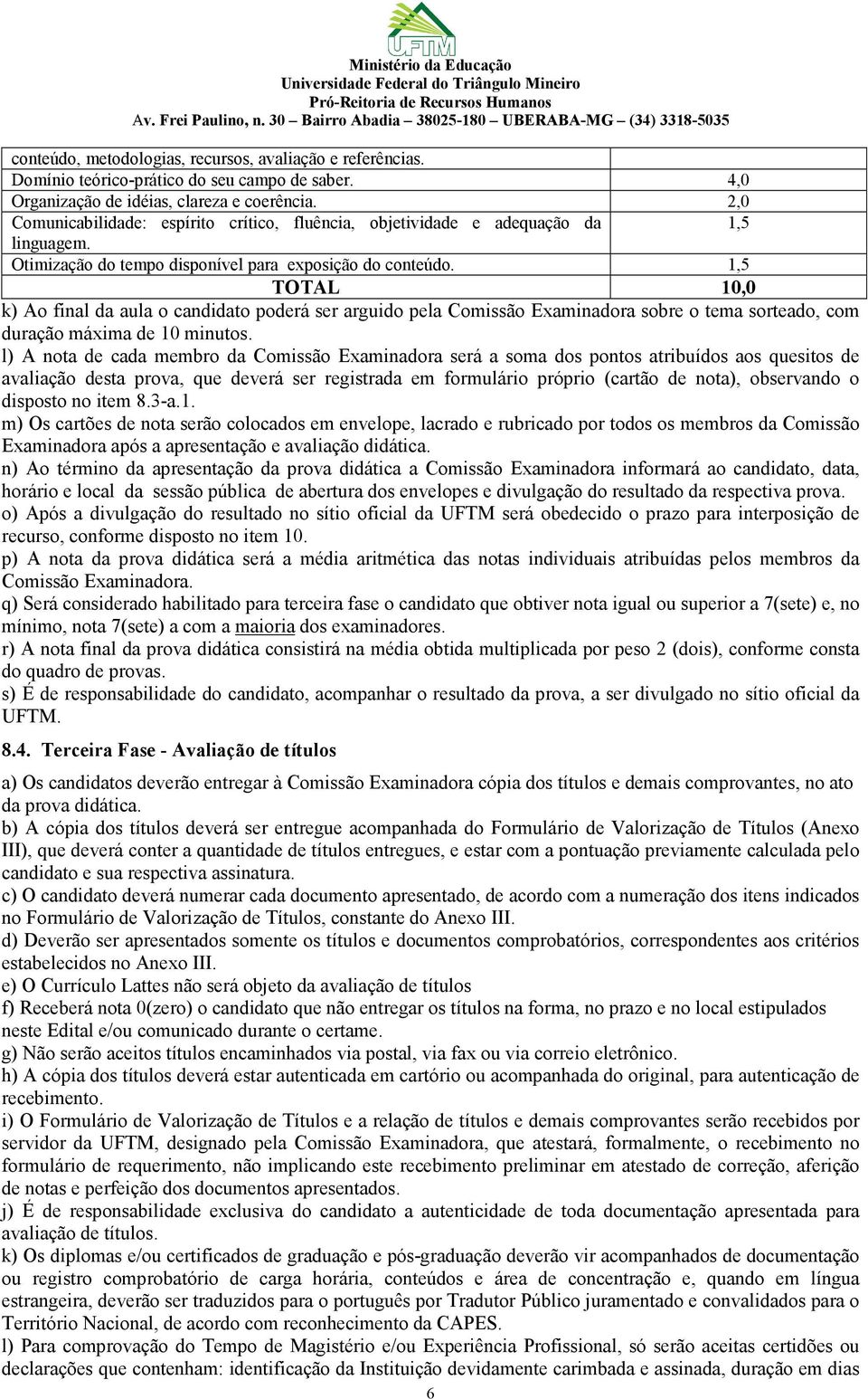 1,5 TOTAL 10,0 k) Ao final da aula o candidato poderá ser arguido pela Comissão Examinadora sobre o tema sorteado, com duração máxima de 10 minutos.