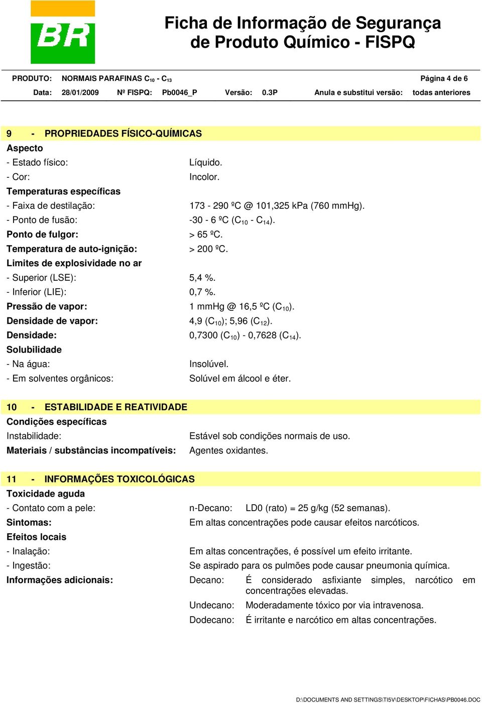 Limites de explosividade no ar - Superior (LSE): 5,4 %. - Inferior (LIE): 0,7 %. Pressão de vapor: 1 mmhg @ 16,5 ºC (C 10 ). Densidade de vapor: 4,9 (C 10 ); 5,96 (C 12 ).