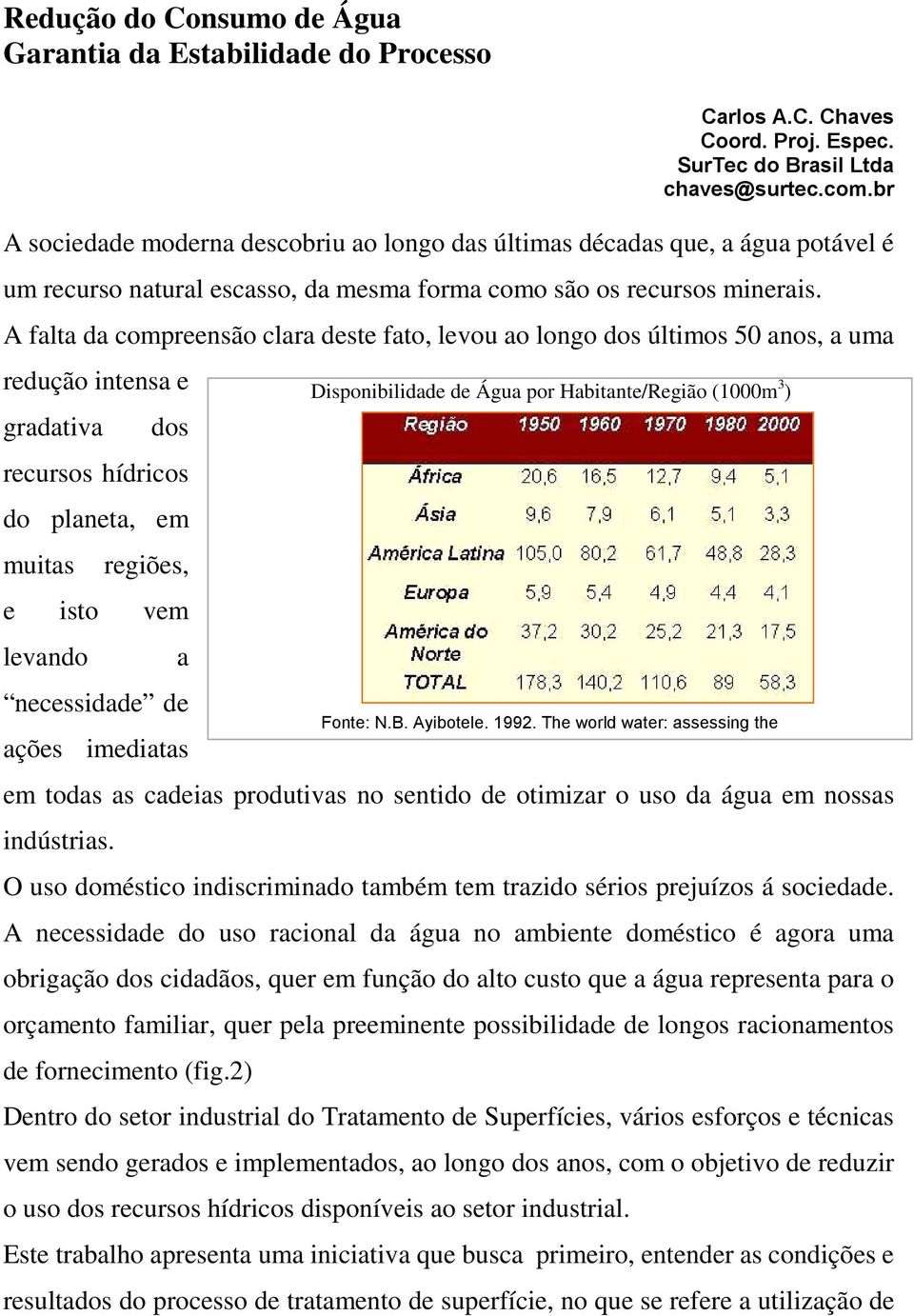 br A sociedade moderna descobriu ao longo das últimas décadas que, a água potável é um recurso natural escasso, da mesma forma como são os recursos minerais.