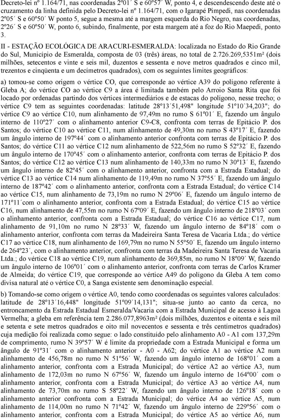 margem até a foz do Rio Maepedi, ponto 3. II - ESTAÇÃO ECOLÓGICA DE ARACURI-ESMERALDA: localizada no Estado do Rio Grande do Sul, Município de Esmeralda, composta de 03 (três) áreas, no total de 2.