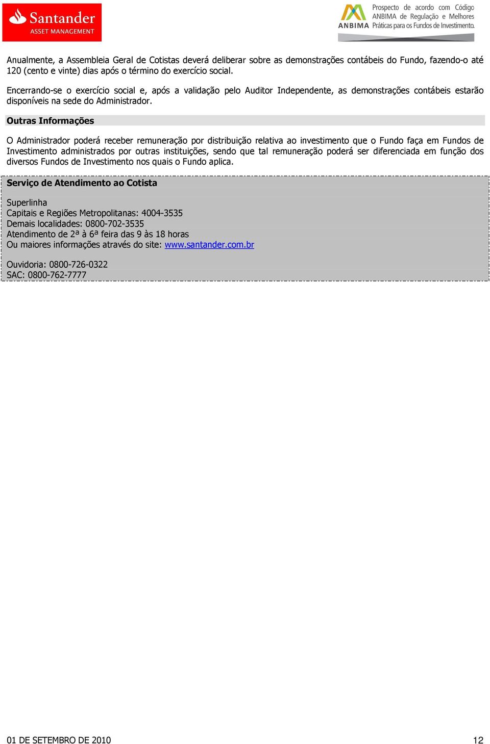 Outras Informações O Administrador poderá receber remuneração por distribuição relativa ao investimento que o Fundo faça em Fundos de Investimento administrados por outras instituições, sendo que tal