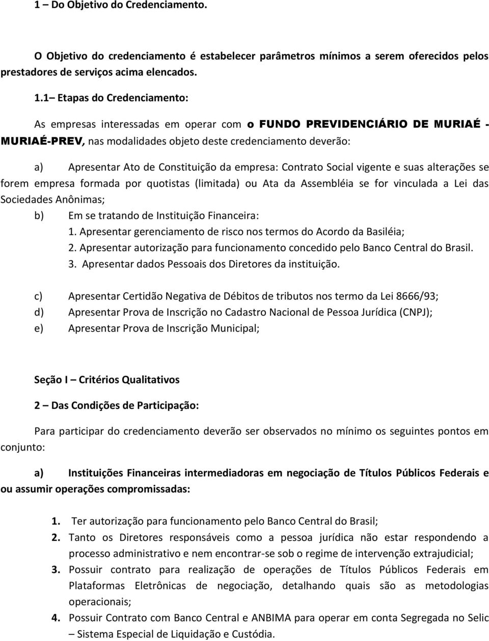 Constituição da empresa: Contrato Social vigente e suas alterações se forem empresa formada por quotistas (limitada) ou Ata da Assembléia se for vinculada a Lei das Sociedades Anônimas; b) Em se