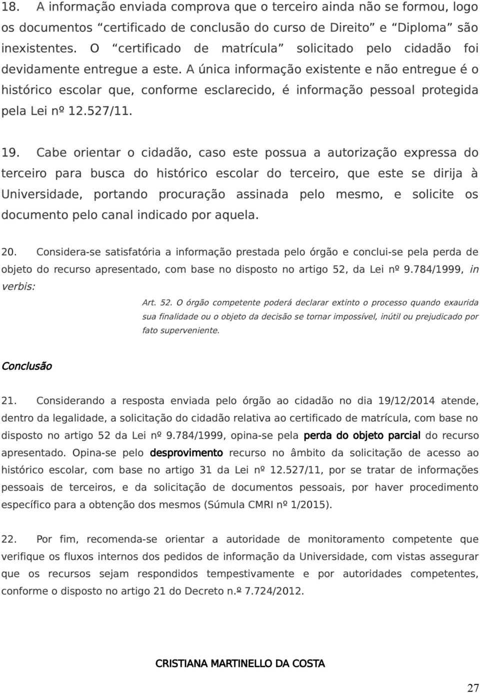 A única informação existente e não entregue é o histórico escolar que, conforme esclarecido, é informação pessoal protegida pela Lei nº 12.527/11. 19.