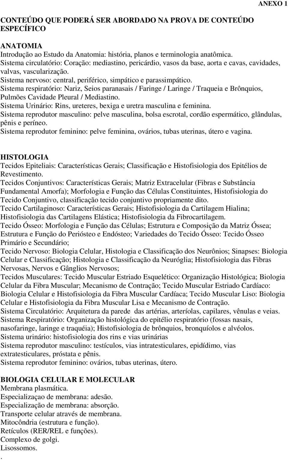 Sistema respiratório: Nariz, Seios paranasais / Faringe / Laringe / Traqueia e Brônquios, Pulmões Cavidade Pleural / Mediastino. Sistema Urinário: Rins, ureteres, bexiga e uretra masculina e feminina.