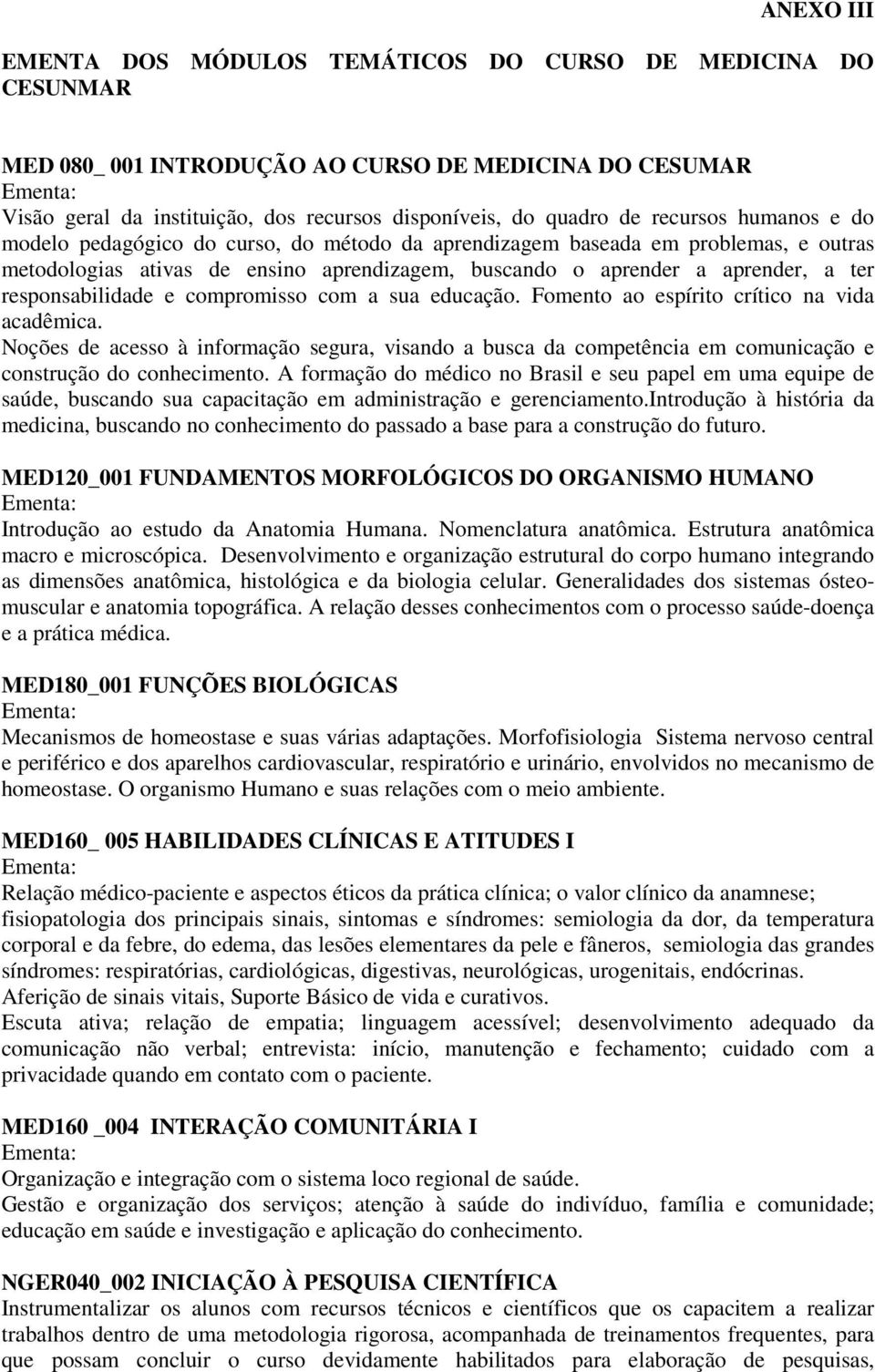 responsabilidade e compromisso com a sua educação. Fomento ao espírito crítico na vida acadêmica.