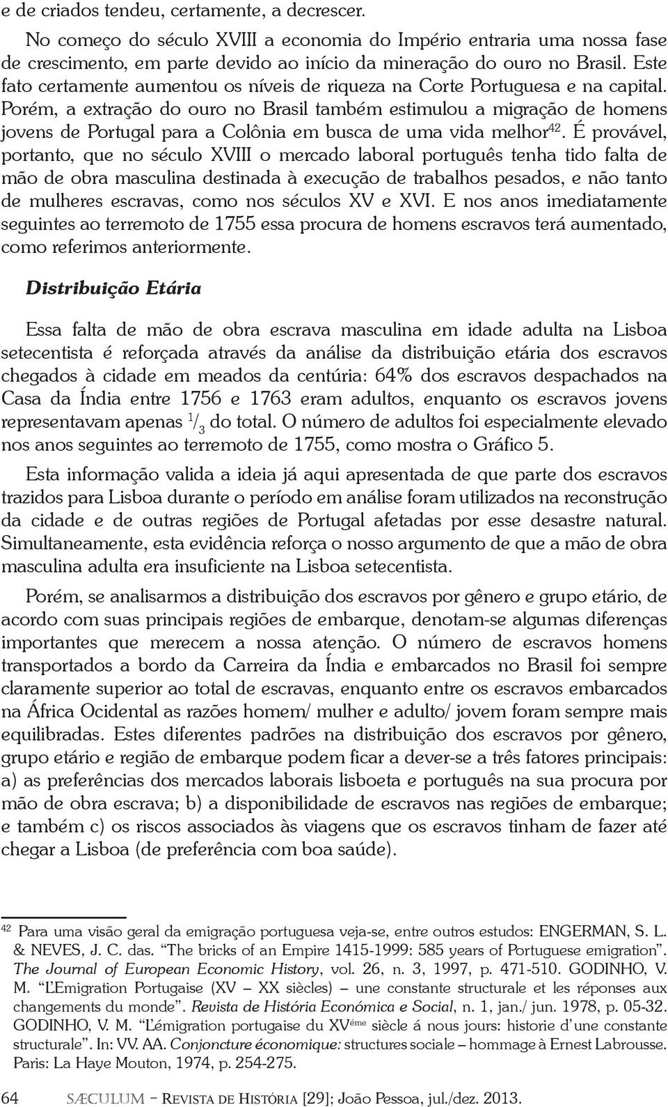 Porém, a extração do ouro no Brasil também estimulou a migração de homens jovens de Portugal para a Colônia em busca de uma vida melhor 42.