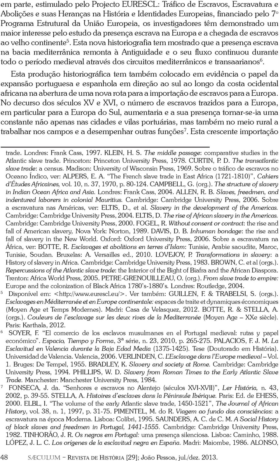 Esta nova historiografia tem mostrado que a presença escrava na bacia mediterrânica remonta à Antiguidade e o seu fluxo continuou durante todo o período medieval através dos circuitos mediterrânicos