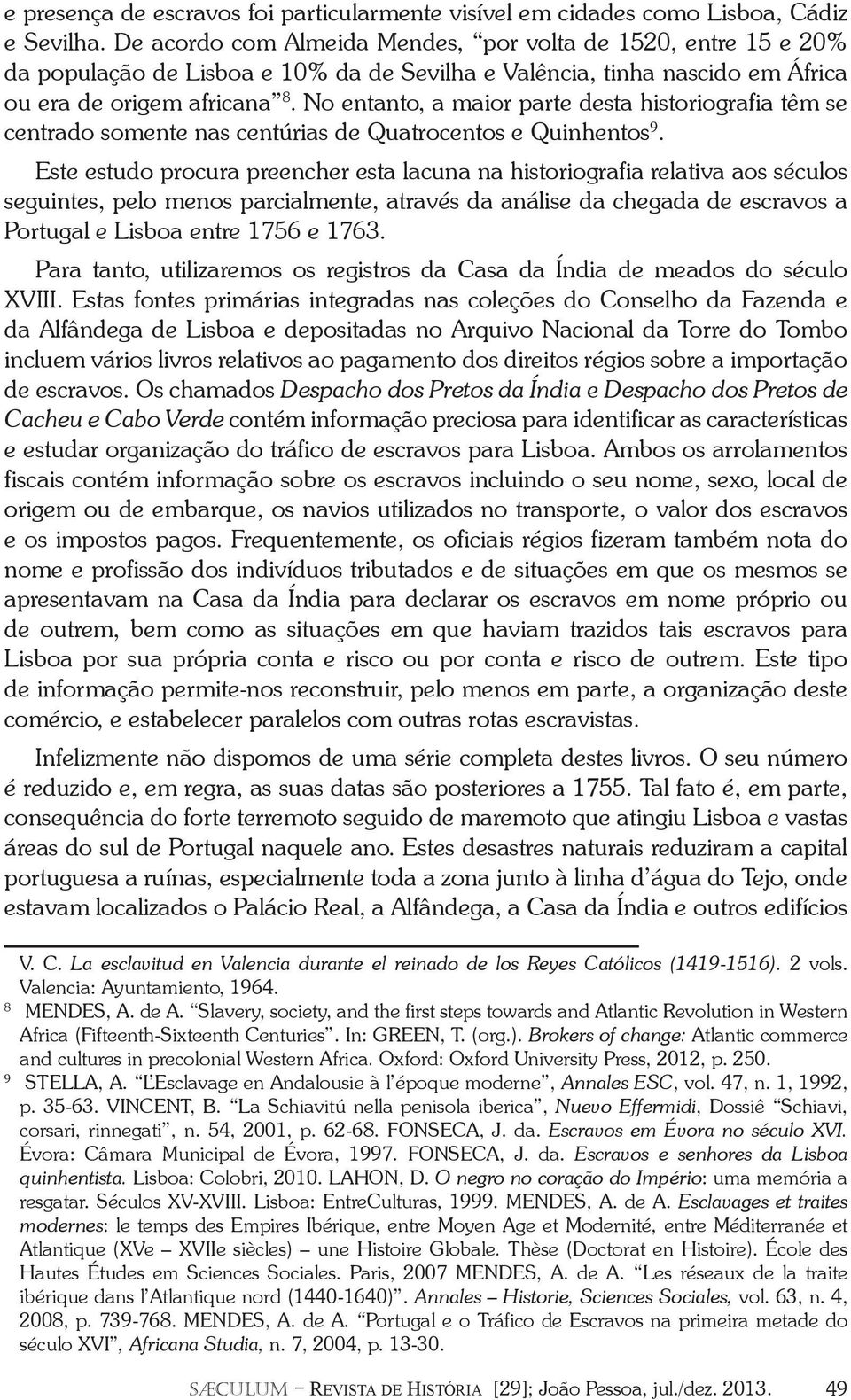 No entanto, a maior parte desta historiografia têm se centrado somente nas centúrias de Quatrocentos e Quinhentos 9.