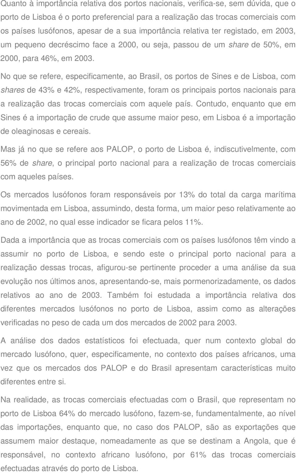 No que se refere, especificamente, ao Brasil, os portos de Sines e de Lisboa, com shares de 43% e 42%, respectivamente, foram os principais portos nacionais para a realização das trocas comerciais