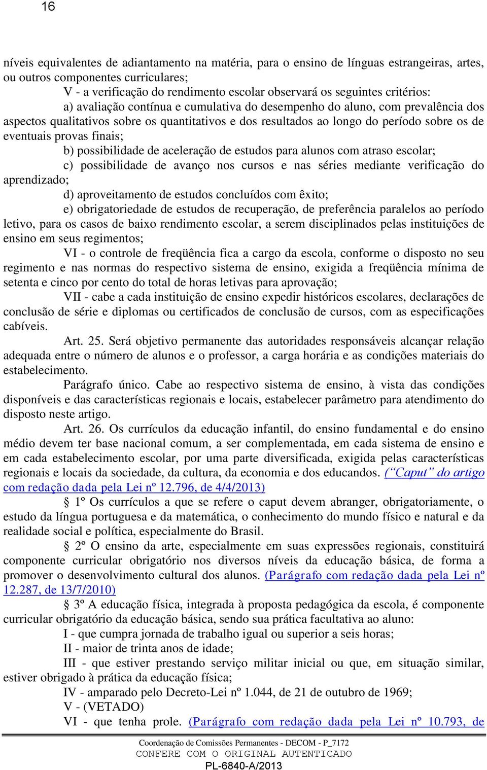 provas finais; b) possibilidade de aceleração de estudos para alunos com atraso escolar; c) possibilidade de avanço nos cursos e nas séries mediante verificação do aprendizado; d) aproveitamento de