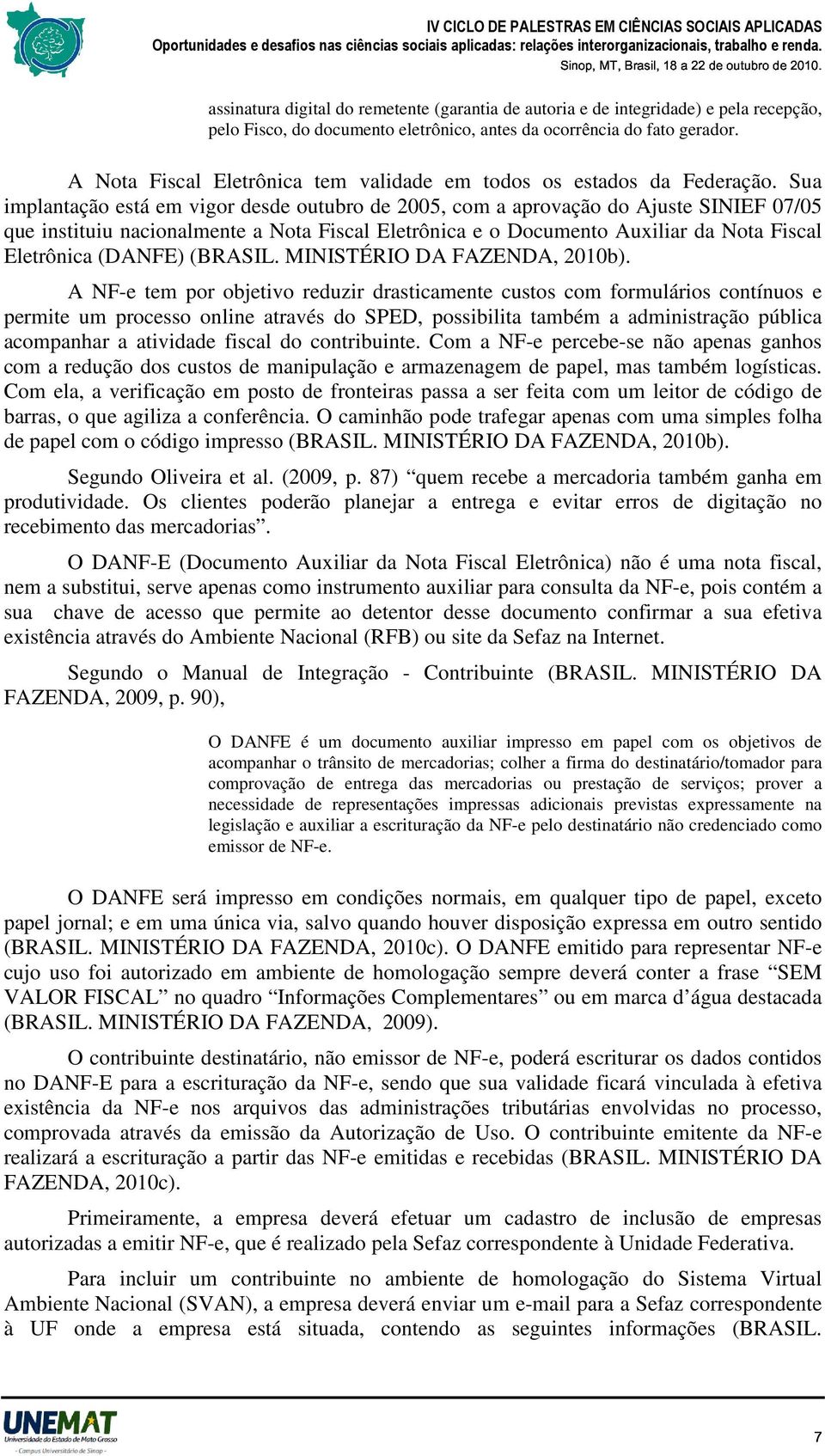 Sua implantação está em vigor desde outubro de 2005, com a aprovação do Ajuste SINIEF 07/05 que instituiu nacionalmente a Nota Fiscal Eletrônica e o Documento Auxiliar da Nota Fiscal Eletrônica