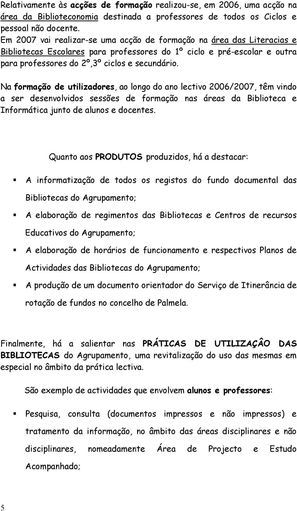 Na formação de utilizadores, ao longo do ano lectivo 2006/2007, têm vindo a ser desenvolvidos sessões de formação nas áreas da Biblioteca e Informática junto de alunos e docentes.