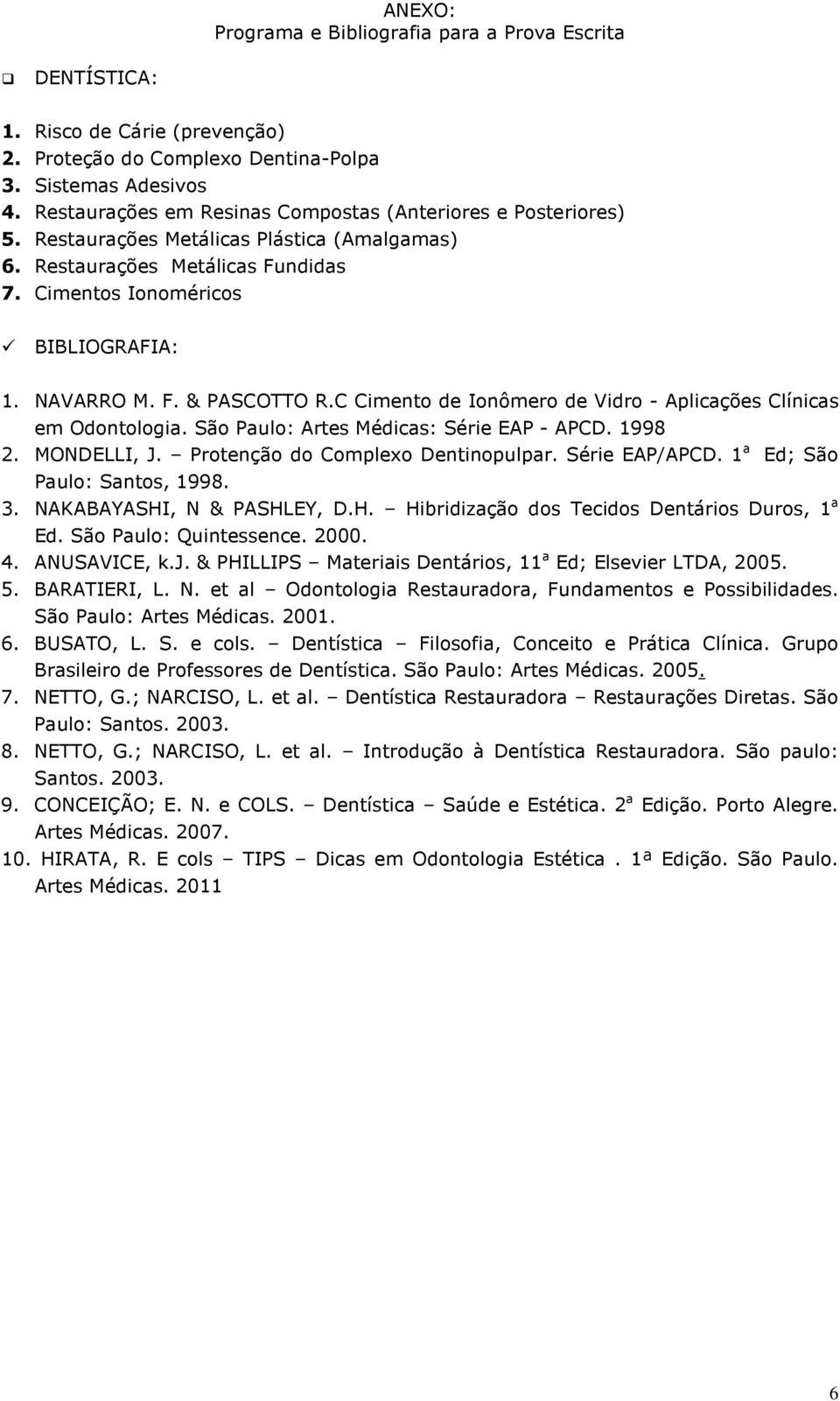 C Cimento de Ionômero de Vidro - Aplicações Clínicas em Odontologia. São Paulo: Artes Médicas: Série EAP - APCD. 1998 2. MONDELLI, J. Protenção do Complexo Dentinopulpar. Série EAP/APCD.