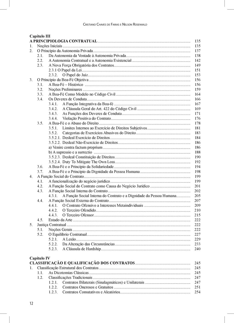 O Princípio da Boa-Fé Objetiva... 156 3.1. A Boa-Fé Histórico... 156 3.2. Noções Preliminares... 159 3.3. A Boa-Fé Como Modelo no Código Civil... 164 3.4. Os Deveres de Conduta... 166 3.4.1. A Função Integrativa da Boa-fé.