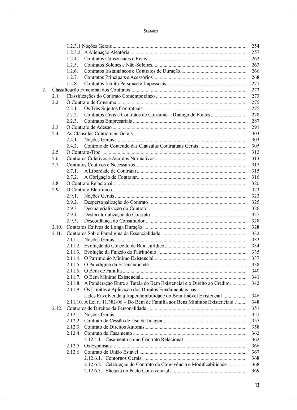 .. 273 2.2. O Contrato de Consumo... 275 2.2.1. Os Três Sujeitos Contratuais... 275 2.2.2. Contratos Civis e Contratos de Consumo Diálogo de Fontes... 278 2.2.3. Contratos Empresariais... 287 2.3. O Contrato de Adesão.